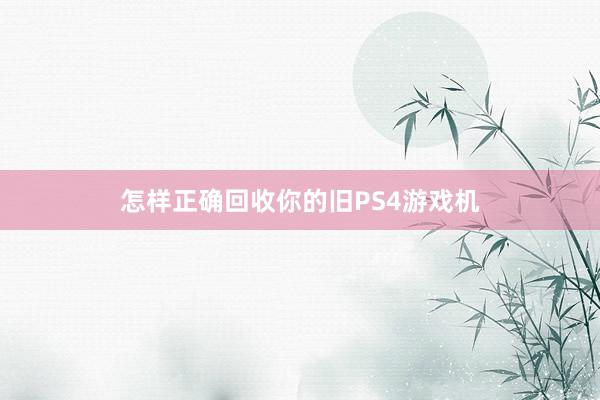 怎样正确回收你的旧PS4游戏机
