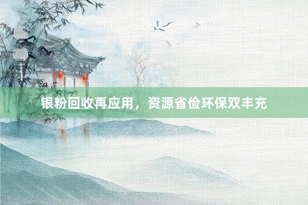 银粉回收再应用，资源省俭环保双丰充