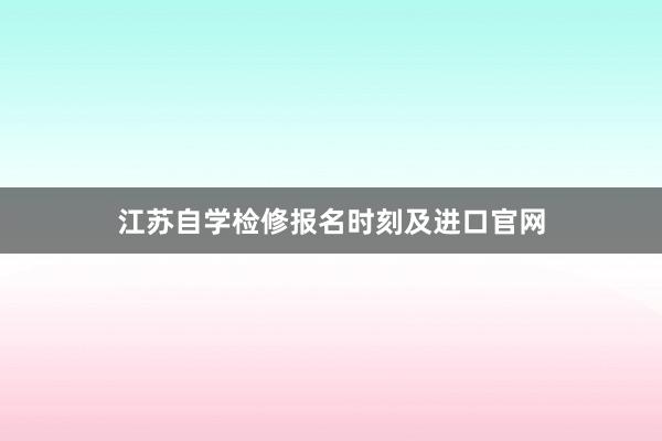 江苏自学检修报名时刻及进口官网